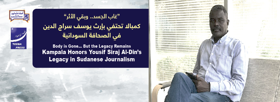   Body is Gone… But the Legacy Remains  Kampala Honors Yousif Siraj Al-Din’s Legacy in Sudanese Journalism     “غاب الجسد.. وبقي الأثر” كمبالا تحتفي بإرث يوسف سراج الدين في الصحافة السودانية