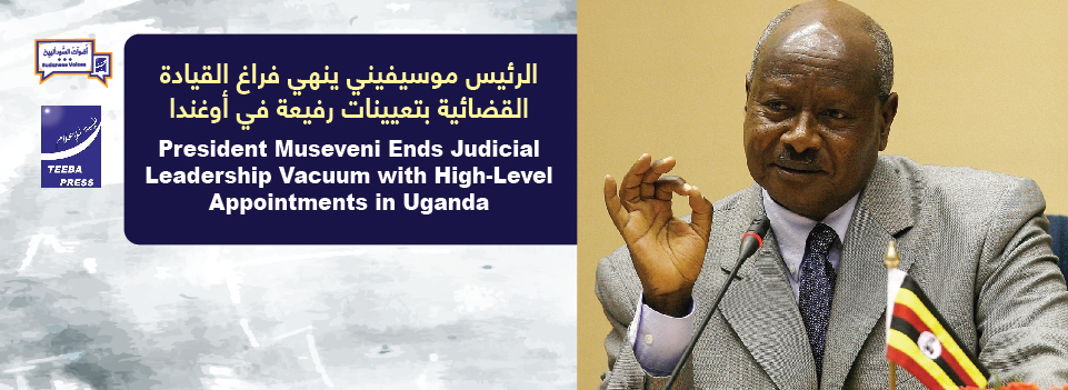 President Museveni Ends Judicial Leadership Vacuum with High-Level Appointments in Uganda   الرئيس موسيفيني ينهي فراغ القيادة القضائية بتعيينات رفيعة في أوغندا 