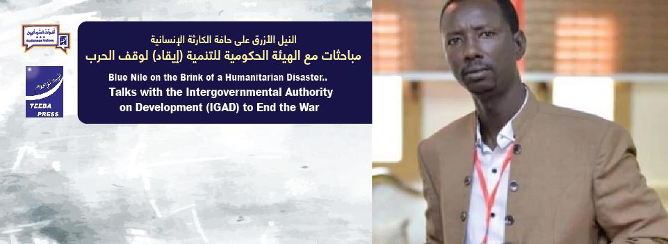 النيل الأزرق على حافة الكارثة الإنسانية.. مباحثات مع الهيئة الحكومية   للتنمية (إيقاد) لوقف الحرب      Blue Nile on the Brink of a Humanitarian Disaster..    Talks with the Intergovernmental Authority on Development (IGAD) to End the War  