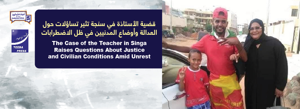 قضية الأستاذة في سنجة تثير تساؤلات حول العدالة وأوضاع المدنيين في ظل الاضطرابات  The Case of the Teacher in Singa Raises Questions About Justice and Civilian Conditions Amid Unrest