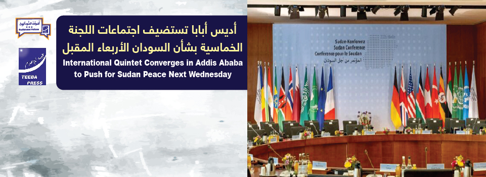   ​International Quintet Converges in Addis Ababa to Push for Sudan Peace Next Wednesday    أديس أبابا تستضيف اجتماعات اللجنة الخماسية بشأن السودان الأربعاء المقبل