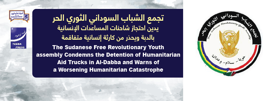  تجمع الشباب السوداني الثوري الحر يدين احتجاز شاحنات المساعدات الإنسانية بالدبة ويحذر من كارثة إنسانية متفاقمة   Revolutionary Youth assembly Condemns the Detention of Humanitarian Aid Trucks in Al-Dabba and Warns of a Worsening Humanitarian Catastrophe  